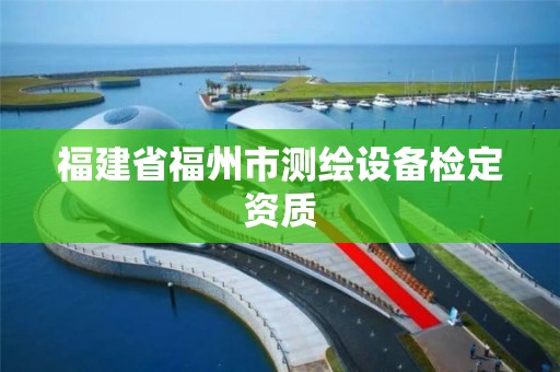 福建省福州市測繪設備檢定資質