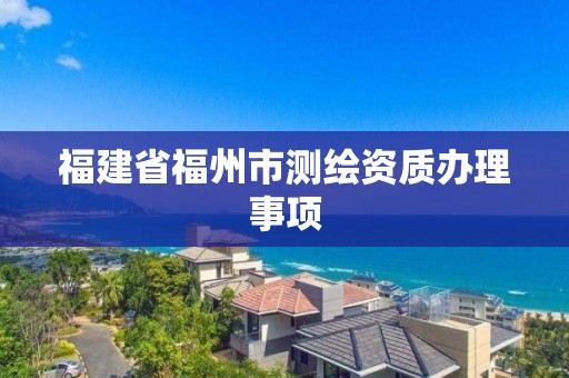 福建省福州市測繪資質辦理事項