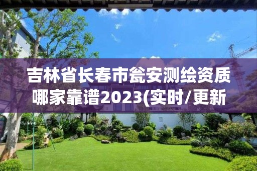 吉林省長春市甕安測繪資質哪家靠譜2023(實時/更新中)