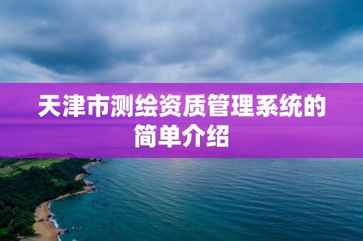 天津市測繪資質管理系統的簡單介紹