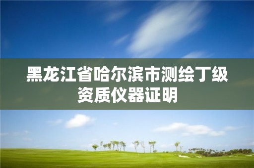 黑龍江省哈爾濱市測繪丁級資質儀器證明