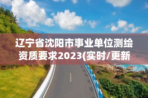 遼寧省沈陽(yáng)市事業(yè)單位測(cè)繪資質(zhì)要求2023(實(shí)時(shí)/更新中)