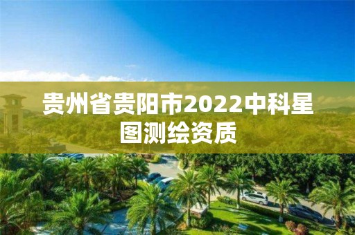 貴州省貴陽市2022中科星圖測繪資質