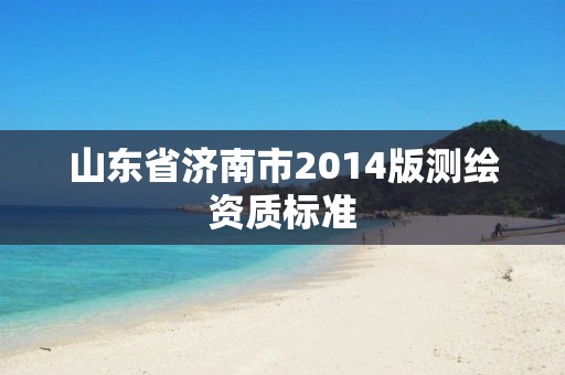 山東省濟南市2014版測繪資質標準