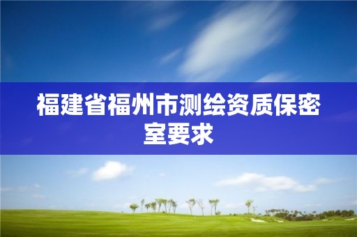 福建省福州市測繪資質保密室要求