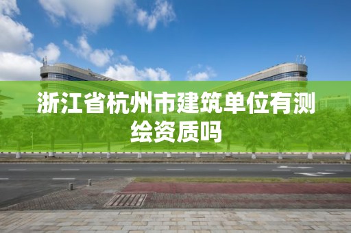 浙江省杭州市建筑單位有測(cè)繪資質(zhì)嗎