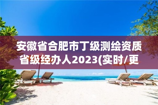 安徽省合肥市丁級測繪資質(zhì)省級經(jīng)辦人2023(實時/更新中)