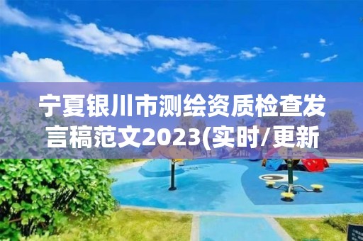 寧夏銀川市測(cè)繪資質(zhì)檢查發(fā)言稿范文2023(實(shí)時(shí)/更新中)