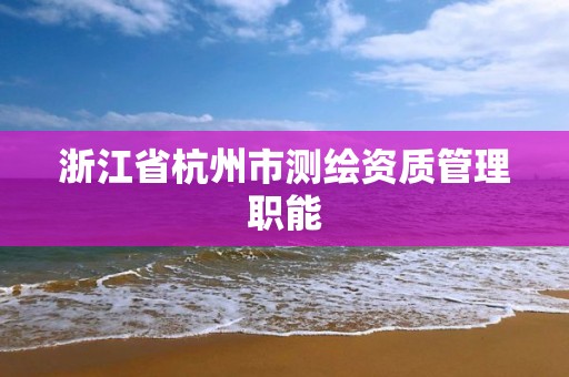 浙江省杭州市測繪資質管理職能