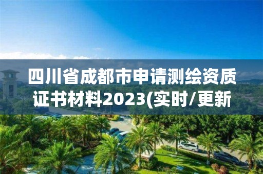 四川省成都市申請(qǐng)測(cè)繪資質(zhì)證書材料2023(實(shí)時(shí)/更新中)