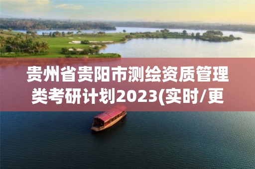 貴州省貴陽市測繪資質(zhì)管理類考研計(jì)劃2023(實(shí)時(shí)/更新中)