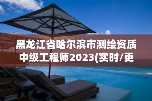 黑龍江省哈爾濱市測(cè)繪資質(zhì)中級(jí)工程師2023(實(shí)時(shí)/更新中)