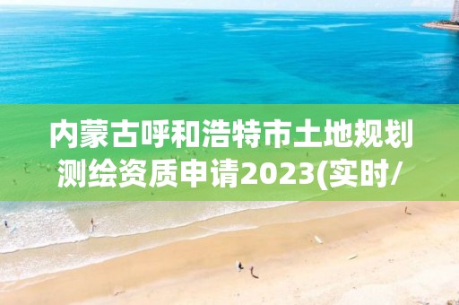 內(nèi)蒙古呼和浩特市土地規(guī)劃測繪資質(zhì)申請2023(實時/更新中)