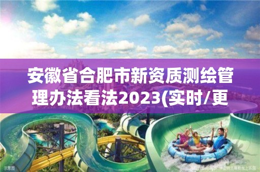 安徽省合肥市新資質測繪管理辦法看法2023(實時/更新中)