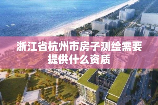 浙江省杭州市房子測繪需要提供什么資質