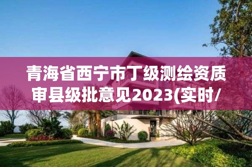 青海省西寧市丁級測繪資質審縣級批意見2023(實時/更新中)