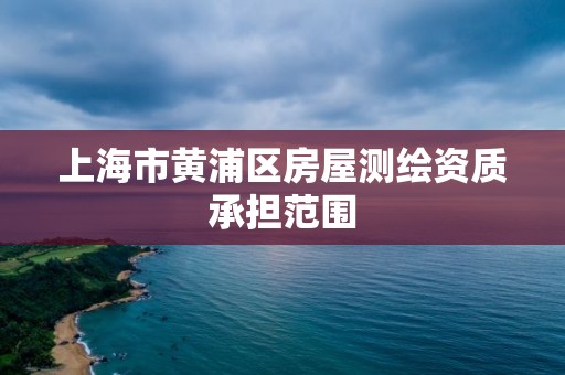 上海市黃浦區房屋測繪資質承擔范圍