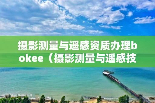 攝影測量與遙感資質辦理bokee（攝影測量與遙感技術 公司）