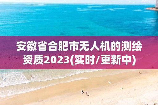 安徽省合肥市無人機的測繪資質2023(實時/更新中)