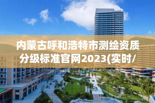 內蒙古呼和浩特市測繪資質分級標準官網2023(實時/更新中)