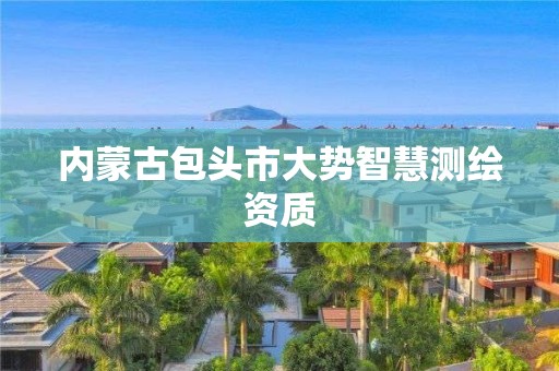 內(nèi)蒙古包頭市大勢(shì)智慧測(cè)繪資質(zhì)