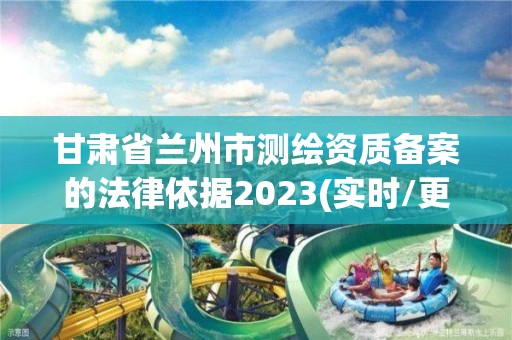 甘肅省蘭州市測繪資質備案的法律依據2023(實時/更新中)