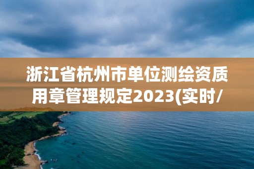 浙江省杭州市單位測繪資質用章管理規定2023(實時/更新中)