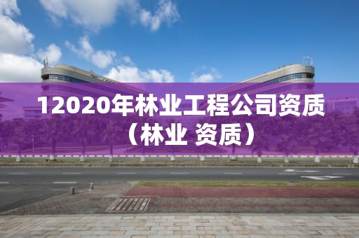 12020年林業工程公司資質（林業 資質）