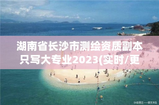 湖南省長沙市測繪資質副本只寫大專業2023(實時/更新中)