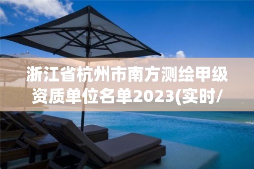 浙江省杭州市南方測(cè)繪甲級(jí)資質(zhì)單位名單2023(實(shí)時(shí)/更新中)