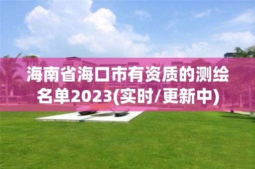 海南省海口市有資質(zhì)的測繪名單2023(實(shí)時(shí)/更新中)