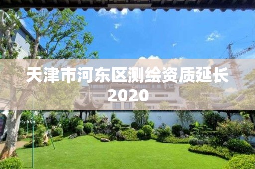 天津市河?xùn)|區(qū)測(cè)繪資質(zhì)延長(zhǎng)2020