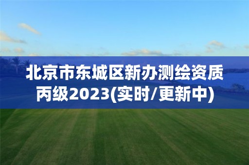 北京市東城區新辦測繪資質丙級2023(實時/更新中)