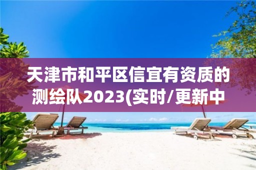 天津市和平區(qū)信宜有資質(zhì)的測繪隊2023(實時/更新中)