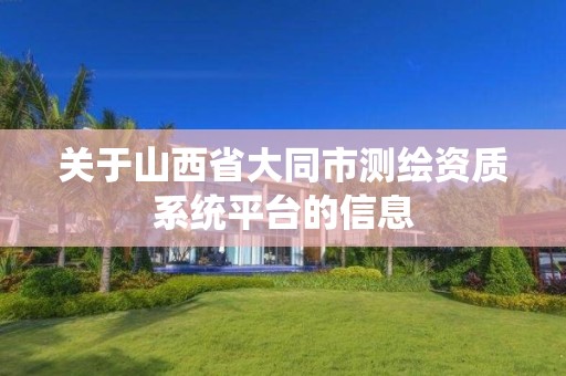 關于山西省大同市測繪資質系統平臺的信息