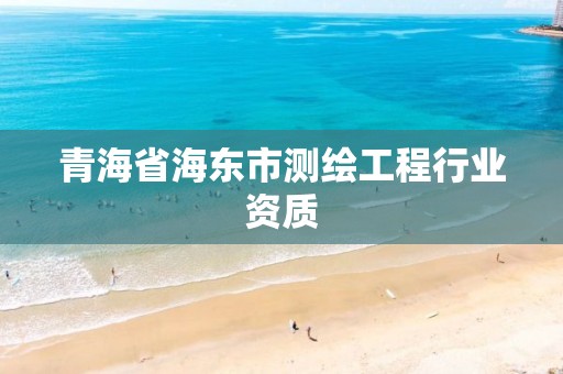 青海省海東市測繪工程行業(yè)資質(zhì)