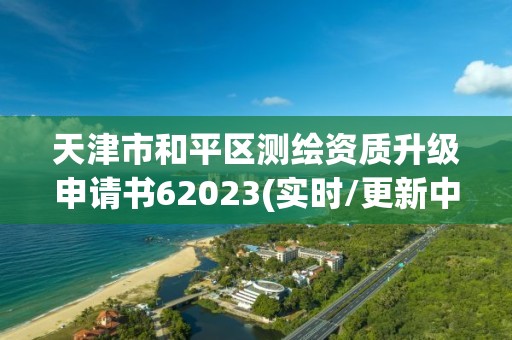 天津市和平區測繪資質升級申請書62023(實時/更新中)