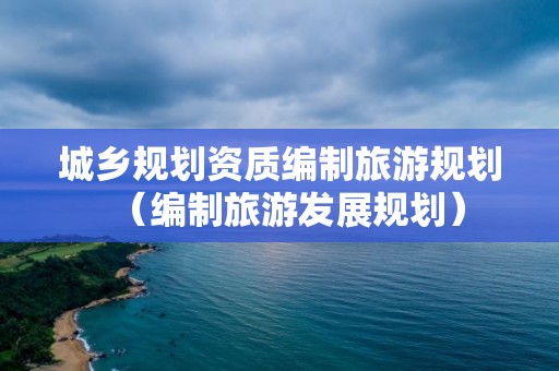 城鄉規劃資質編制旅游規劃（編制旅游發展規劃）