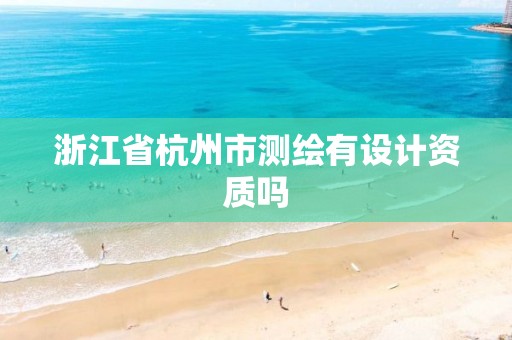 浙江省杭州市測(cè)繪有設(shè)計(jì)資質(zhì)嗎