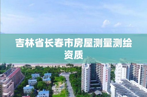 吉林省長春市房屋測量測繪資質