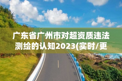 廣東省廣州市對超資質違法測繪的認知2023(實時/更新中)