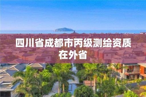 四川省成都市丙級測繪資質在外省