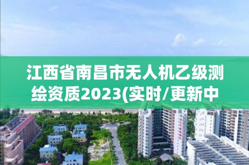 江西省南昌市無人機(jī)乙級(jí)測繪資質(zhì)2023(實(shí)時(shí)/更新中)