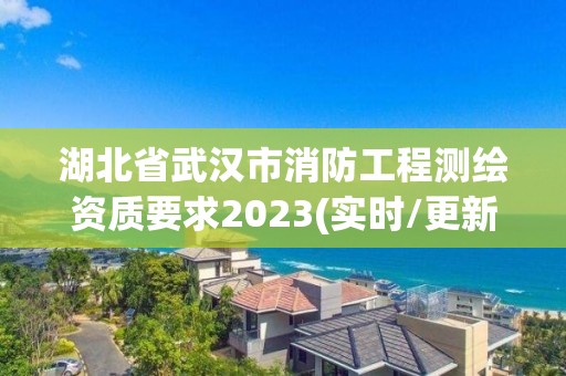 湖北省武漢市消防工程測繪資質要求2023(實時/更新中)