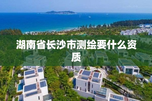 湖南省長沙市測繪要什么資質(zhì)