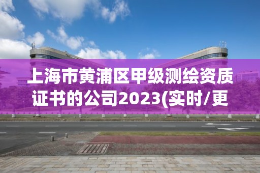 上海市黃浦區甲級測繪資質證書的公司2023(實時/更新中)