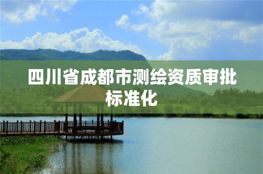 四川省成都市測繪資質審批標準化