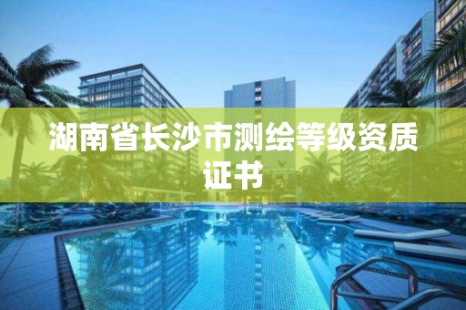 湖南省長沙市測繪等級資質(zhì)證書