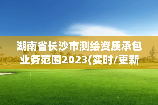 湖南省長沙市測繪資質承包業務范圍2023(實時/更新中)