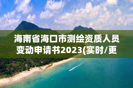 海南省?？谑袦y繪資質(zhì)人員變動(dòng)申請(qǐng)書2023(實(shí)時(shí)/更新中)